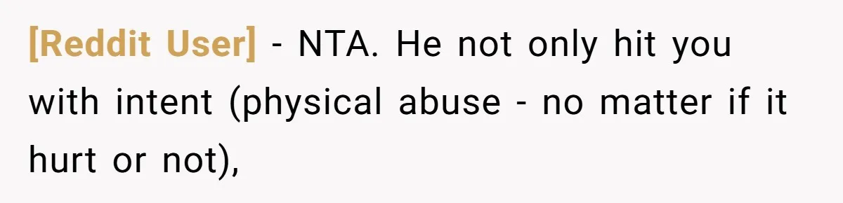 [Reddit User] − NTA. He not only hit you with intent (physical abuse - no matter if it hurt or not),