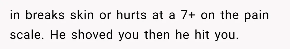 Wife Claims Husband’s “Warning Tap” Is Abuse, Husband Threatens Divorce Over The Accusation in breaks skin or hurts at a 7+ on the pain scale. He shoved you then he hit you.