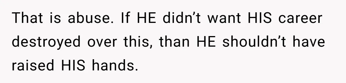 Wife Claims Husband’s “Warning Tap” Is Abuse, Husband Threatens Divorce Over The Accusation That is abuse. If HE didn’t want HIS career destroyed over this, than HE shouldn’t have raised HIS hands.