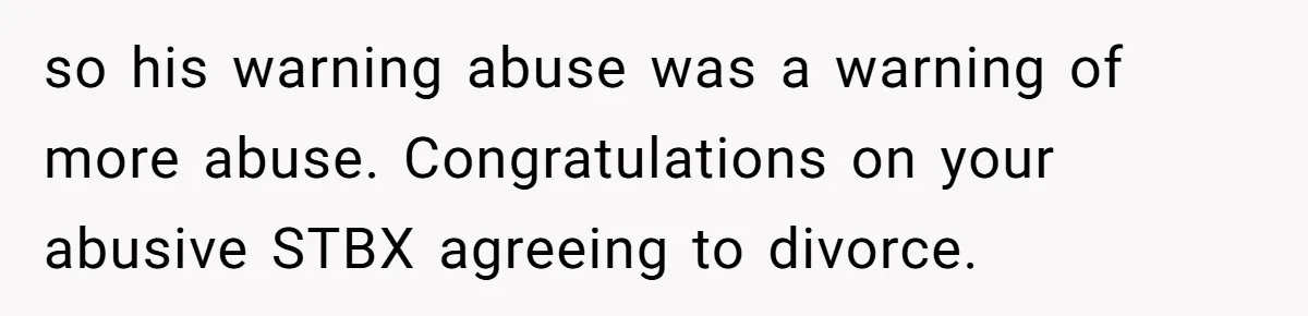Wife Claims Husband’s “Warning Tap” Is Abuse, Husband Threatens Divorce Over The Accusation so his warning abuse was a warning of more abuse. Congratulations on your abusive STBX agreeing to divorce.