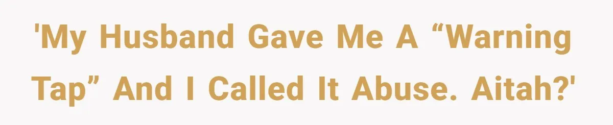 Wife Claims Husband’s “Warning Tap” Is Abuse, Husband Threatens Divorce Over The Accusation 'My husband gave me a “warning tap” and I called it abuse. AITAH?'