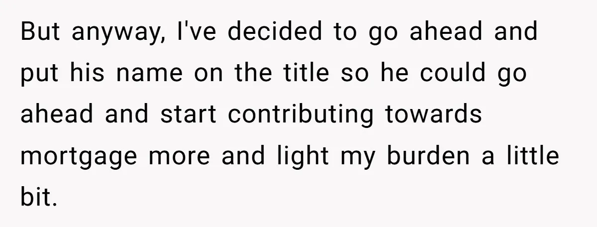 Bride-To-Be Cancels Fiancé's House Title After Countless Turns Of His 'Harmless' Pranks But anyway, I've decided to go ahead and put his name on the title so he could go ahead and start contributing towards mortgage more and light my burden a...