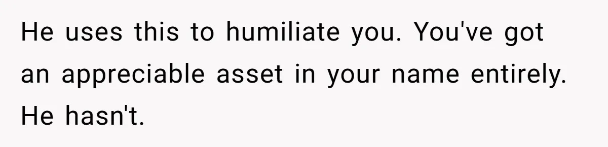 Bride-To-Be Cancels Fiancé's House Title After Countless Turns Of His 'Harmless' Pranks He uses this to humiliate you. You've got an appreciable asset in your name entirely. He hasn't.