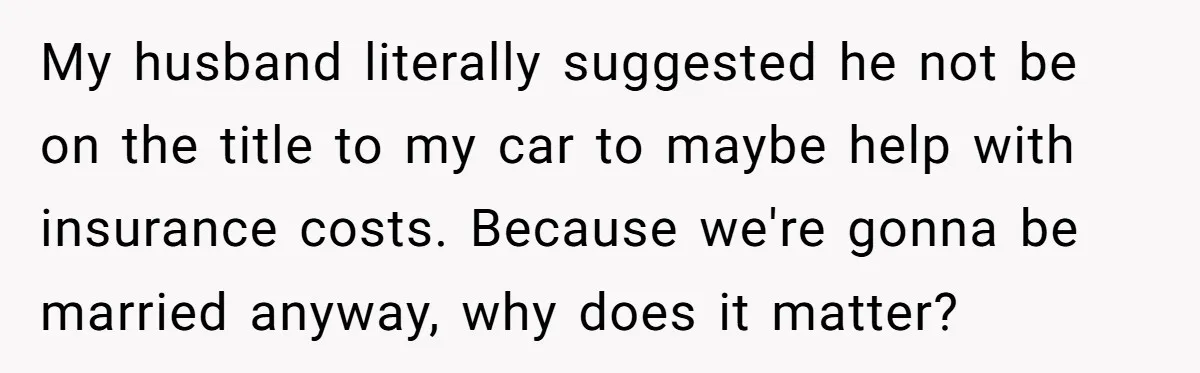 Bride-To-Be Cancels Fiancé's House Title After Countless Turns Of His 'Harmless' Pranks My husband literally suggested he not be on the title to my car to maybe help with insurance costs. Because we're gonna be married anyway, why does it matter?