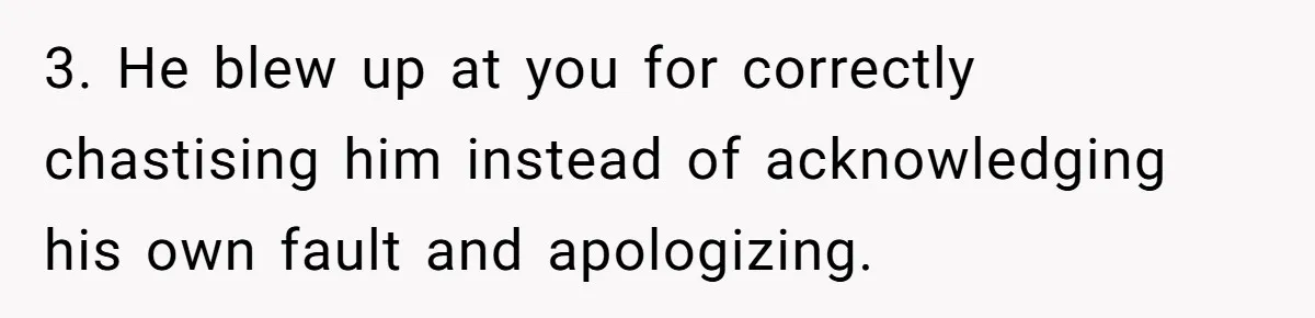 Bride-To-Be Cancels Fiancé's House Title After Countless Turns Of His 'Harmless' Pranks 3. He blew up at you for correctly chastising him instead of acknowledging his own fault and apologizing.
