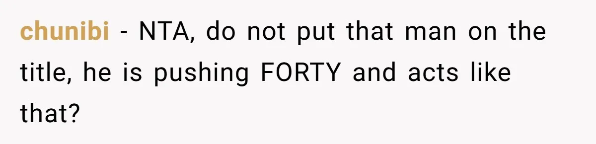 Bride-To-Be Cancels Fiancé's House Title After Countless Turns Of His 'Harmless' Pranks chunibi − NTA, do not put that man on the title, he is pushing FORTY and acts like that?