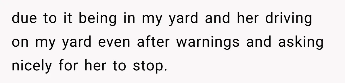 Neighbor’s Daughter Kept Driving Through His Yard - So He Installed Spikes and Let Consequences Do the Rest due to it being in my yard and her driving on my yard even after warnings and asking nicely for her to stop.