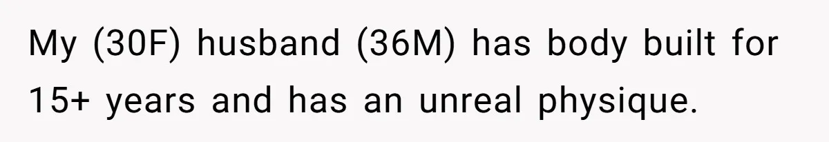Newlywed Wife Stunned When She Learns Husband's Secret Killing Their Baby Dreams My (30F) husband (36M) has body built for 15+ years and has an unreal physique.
