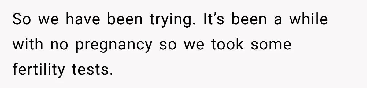 Newlywed Wife Stunned When She Learns Husband's Secret Killing Their Baby Dreams So we have been trying. It’s been a while with no pregnancy so we took some fertility tests.