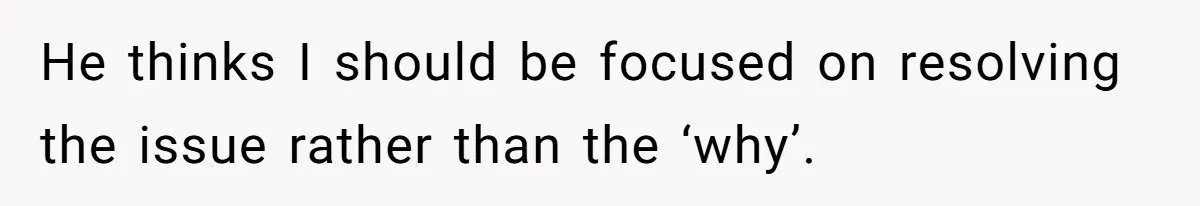 Newlywed Wife Stunned When She Learns Husband's Secret Killing Their Baby Dreams He thinks I should be focused on resolving the issue rather than the ‘why’.