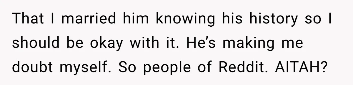 Newlywed Wife Stunned When She Learns Husband's Secret Killing Their Baby Dreams That I married him knowing his history so I should be okay with it. He’s making me doubt myself. So people of Reddit. AITAH?