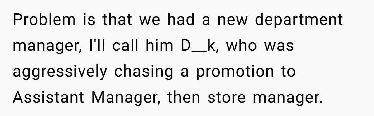 Manager Tries to Send Him Home Over Shorts - He Returns With SOP Receipts and Makes the Boss Regret It Problem is that we had a new department manager, I'll call him D__k, who was aggressively chasing a promotion to Assistant Manager, then store manager.