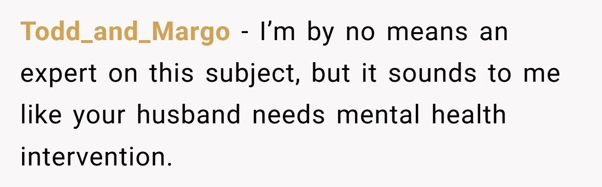 Newlywed Wife Stunned When She Learns Husband's Secret Killing Their Baby Dreams Todd_and_Margo − I’m by no means an expert on this subject, but it sounds to me like your husband needs mental health intervention.