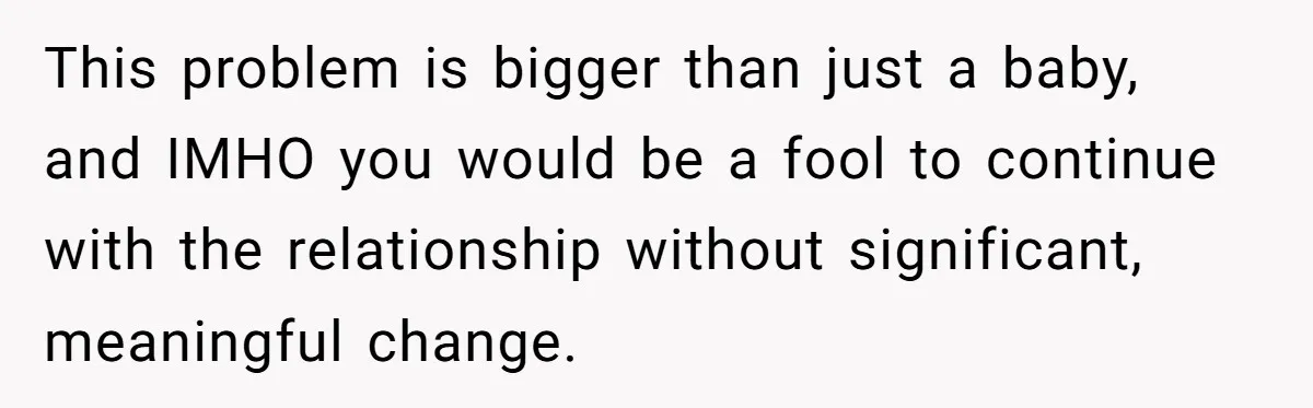Newlywed Wife Stunned When She Learns Husband's Secret Killing Their Baby Dreams This problem is bigger than just a baby, and IMHO you would be a fool to continue with the relationship without significant, meaningful change.
