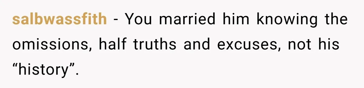 Newlywed Wife Stunned When She Learns Husband's Secret Killing Their Baby Dreams salbwassfith − You married him knowing the omissions, half truths and excuses, not his “history”.