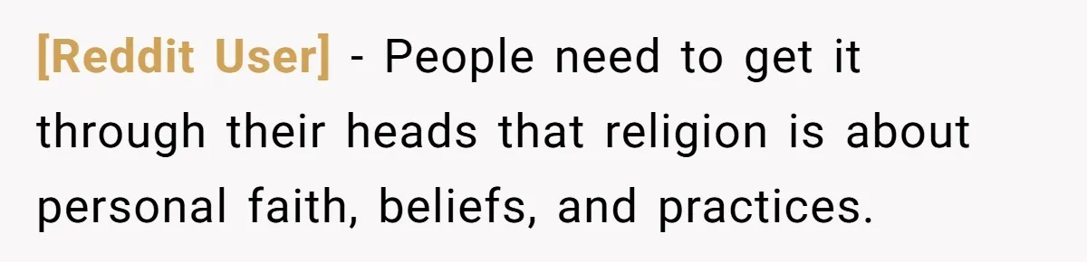 [Reddit User] − People need to get it through their heads that religion is about personal faith, beliefs, and practices.