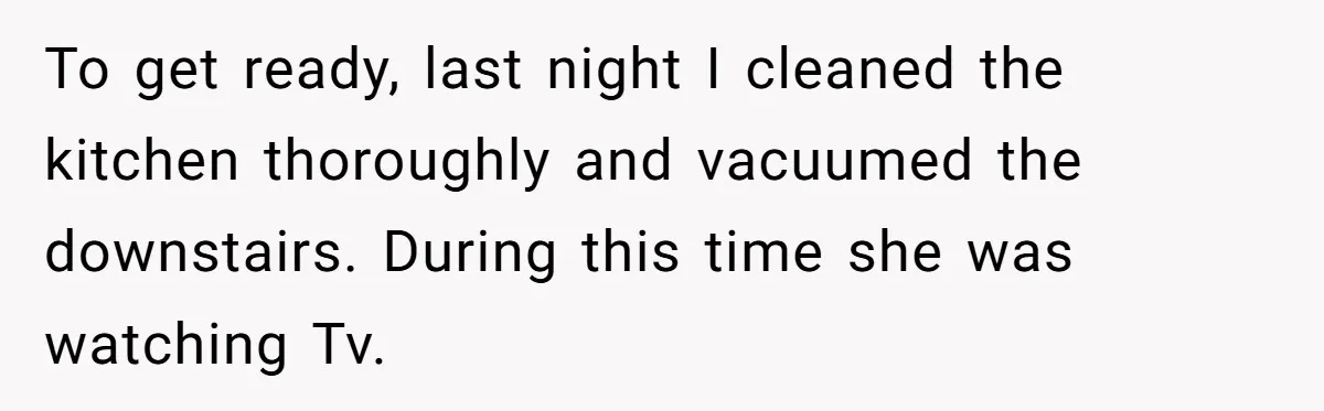 Pregnant Wife Demands Husband Tidy His Tools After He Cleaned Everything Else, Massive Fight Erupts To get ready, last night I cleaned the kitchen thoroughly and vacuumed the downstairs. During this time she was watching Tv.