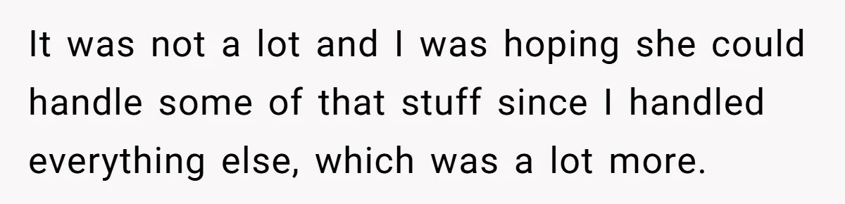 Pregnant Wife Demands Husband Tidy His Tools After He Cleaned Everything Else, Massive Fight Erupts It was not a lot and I was hoping she could handle some of that stuff since I handled everything else, which was a lot more.