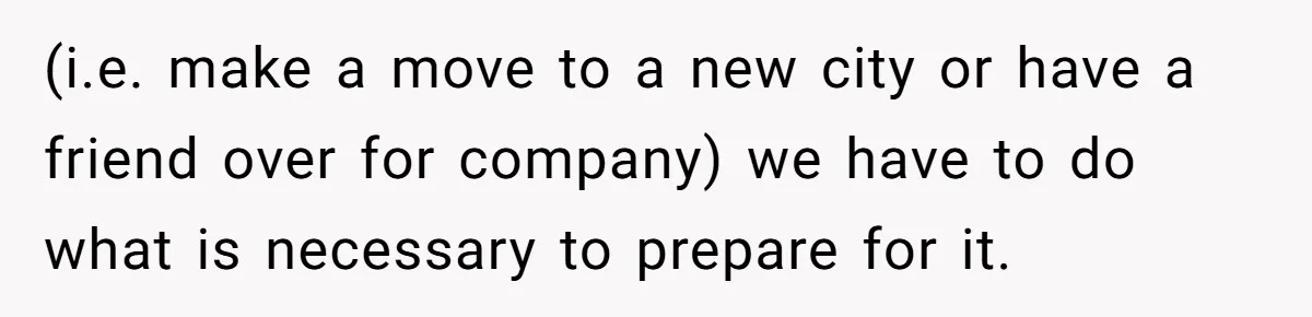 Pregnant Wife Demands Husband Tidy His Tools After He Cleaned Everything Else, Massive Fight Erupts (i.e. make a move to a new city or have a friend over for company) we have to do what is necessary to prepare for it.