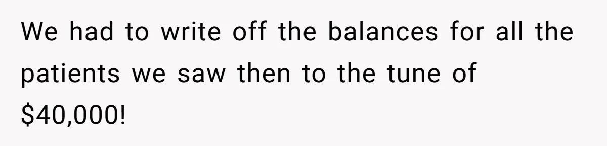 Doctor Stands Firm Against Parents After Sister’s Costly Errors Almost Destroyed The Family Practice We had to write off the balances for all the patients we saw then to the tune of $40,000!