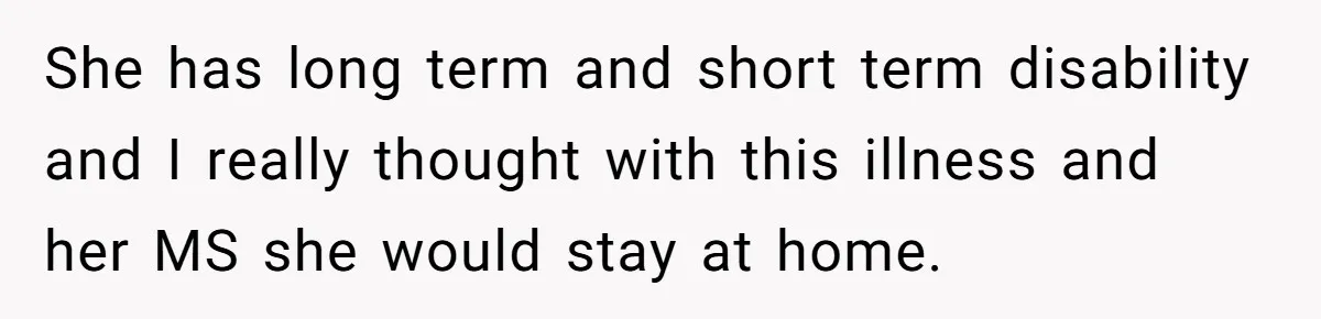 Doctor Stands Firm Against Parents After Sister’s Costly Errors Almost Destroyed The Family Practice She has long term and short term disability and I really thought with this illness and her MS she would stay at home.