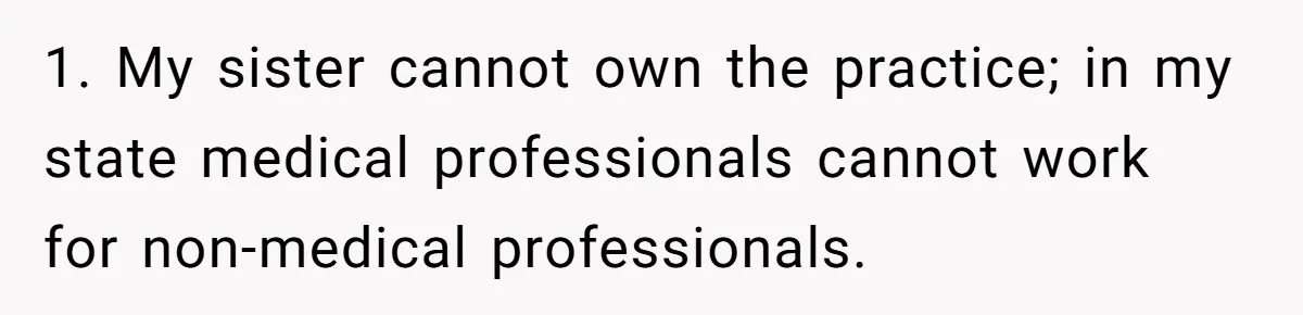 Doctor Stands Firm Against Parents After Sister’s Costly Errors Almost Destroyed The Family Practice 1. My sister cannot own the practice; in my state medical professionals cannot work for non-medical professionals.