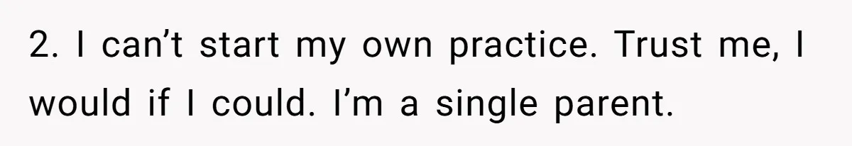 Doctor Stands Firm Against Parents After Sister’s Costly Errors Almost Destroyed The Family Practice 2. I can’t start my own practice. Trust me, I would if I could. I’m a single parent.