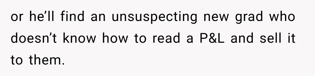 Doctor Stands Firm Against Parents After Sister’s Costly Errors Almost Destroyed The Family Practice or he’ll find an unsuspecting new grad who doesn’t know how to read a P&L and sell it to them.
