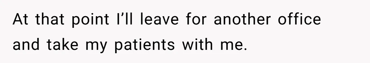 Doctor Stands Firm Against Parents After Sister’s Costly Errors Almost Destroyed The Family Practice At that point I’ll leave for another office and take my patients with me.