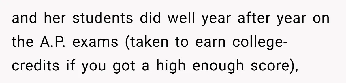 High School Teacher Called Me a ‘Looser’ Who’d Never Amount to Anything - 20 Years Later, I Ran Into Her at the Same University… and I’m the Professor Now and her students did well year after year on the A.P. exams (taken to earn college-credits if you got a high enough score),