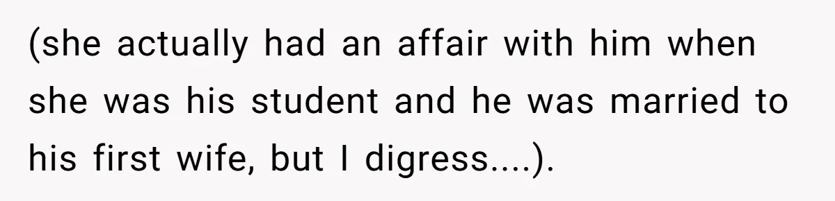 High School Teacher Called Me a ‘Looser’ Who’d Never Amount to Anything - 20 Years Later, I Ran Into Her at the Same University… and I’m the Professor Now (she actually had an affair with him when she was his student and he was married to his first wife, but I digress....).