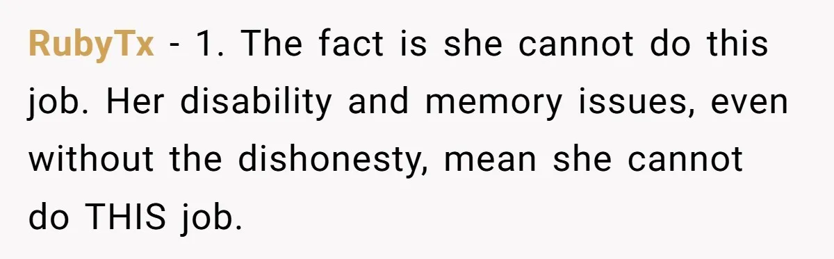Doctor Stands Firm Against Parents After Sister’s Costly Errors Almost Destroyed The Family Practice RubyTx − 1. The fact is she cannot do this job. Her disability and memory issues, even without the dishonesty, mean she cannot do THIS job.