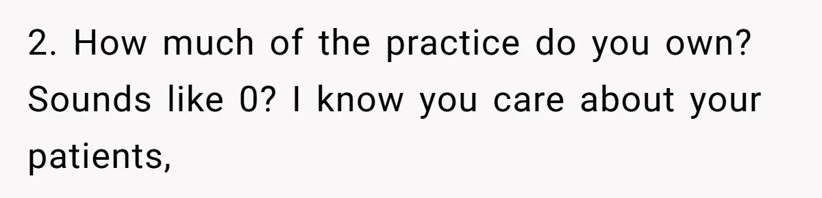 Doctor Stands Firm Against Parents After Sister’s Costly Errors Almost Destroyed The Family Practice 2. How much of the practice do you own? Sounds like 0? I know you care about your patients,