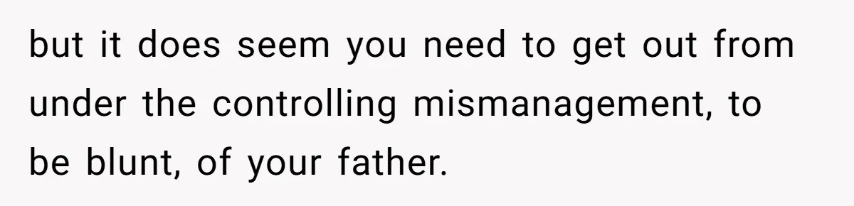 Doctor Stands Firm Against Parents After Sister’s Costly Errors Almost Destroyed The Family Practice but it does seem you need to get out from under the controlling mismanagement, to be blunt, of your father.