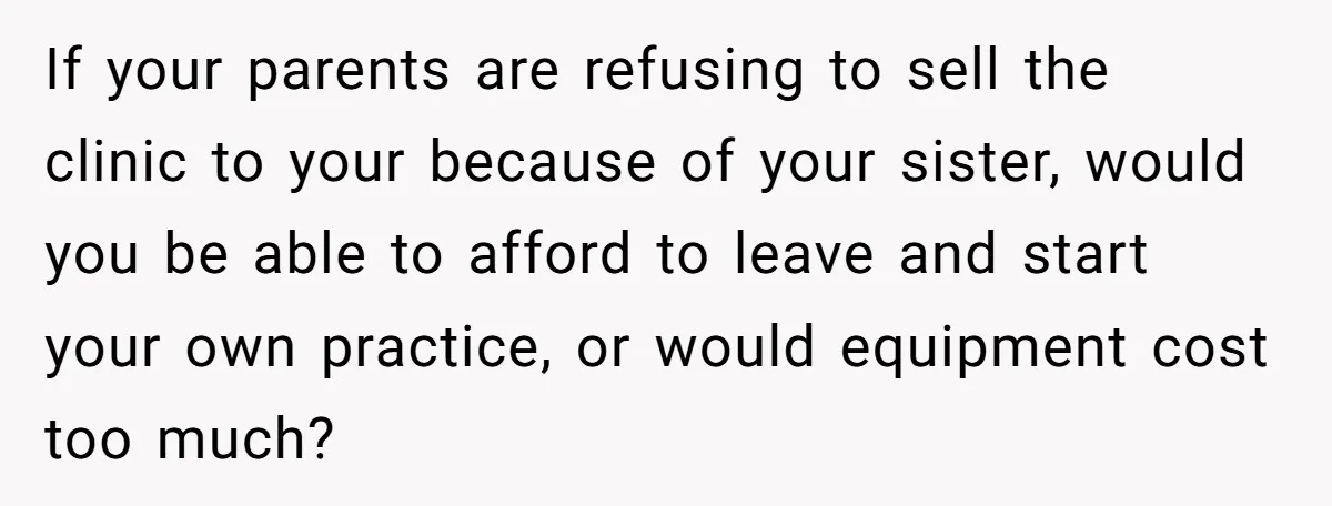 Doctor Stands Firm Against Parents After Sister’s Costly Errors Almost Destroyed The Family Practice If your parents are refusing to sell the clinic to your because of your sister, would you be able to afford to leave and start your own practice, or would...