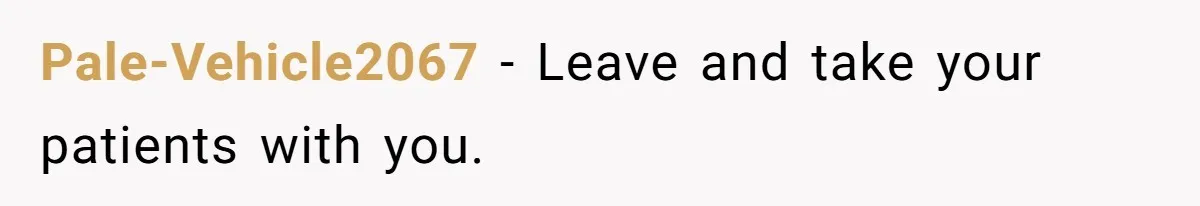 Doctor Stands Firm Against Parents After Sister’s Costly Errors Almost Destroyed The Family Practice Pale-Vehicle2067 − Leave and take your patients with you.