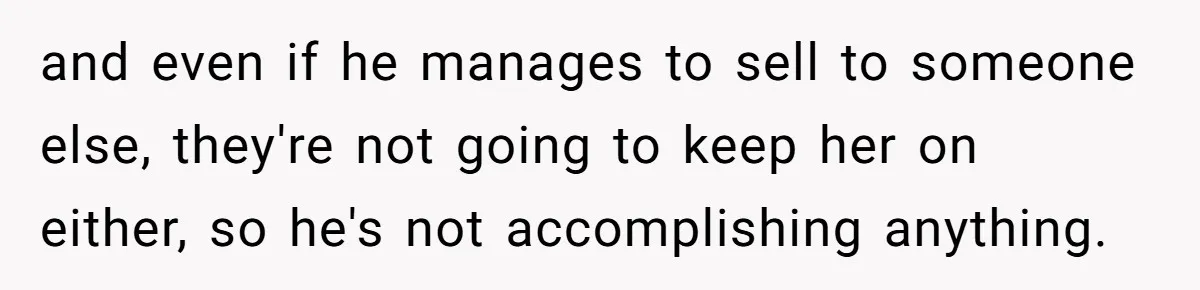 Doctor Stands Firm Against Parents After Sister’s Costly Errors Almost Destroyed The Family Practice and even if he manages to sell to someone else, they're not going to keep her on either, so he's not accomplishing anything.