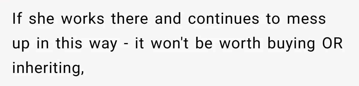 Doctor Stands Firm Against Parents After Sister’s Costly Errors Almost Destroyed The Family Practice If she works there and continues to mess up in this way - it won't be worth buying OR inheriting,