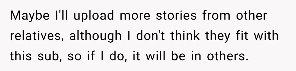 Sister’s Brilliant Revenge On Brother Who Tried To Control Her Gift Giving, You Won’t Believe The Toys She Chose Maybe I'll upload more stories from other relatives, although I don't think they fit with this sub, so if I do, it will be in others.