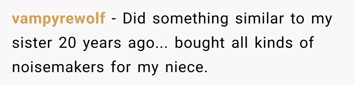 Sister’s Brilliant Revenge On Brother Who Tried To Control Her Gift Giving, You Won’t Believe The Toys She Chose vampyrewolf − Did something similar to my sister 20 years ago... bought all kinds of noisemakers for my niece.