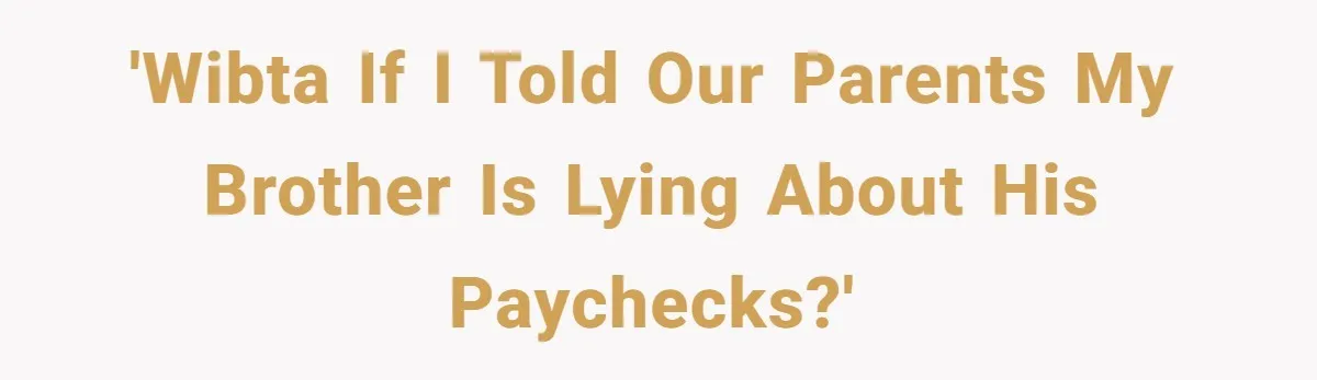 Would She Be Wrong for Exposing Her Brother’s Secret Paycheck Lies to Their Parents? 'WIBTA if I told our parents my brother is lying about his paychecks?'