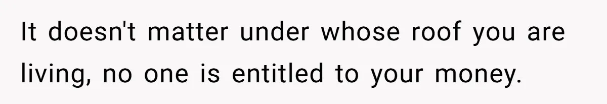 Would She Be Wrong for Exposing Her Brother’s Secret Paycheck Lies to Their Parents? It doesn't matter under whose roof you are living, no one is entitled to your money.