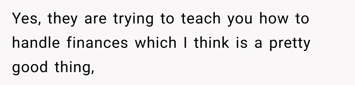 Would She Be Wrong for Exposing Her Brother’s Secret Paycheck Lies to Their Parents? Yes, they are trying to teach you how to handle finances which I think is a pretty good thing,