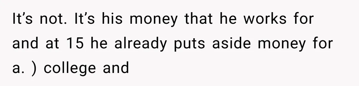 Would She Be Wrong for Exposing Her Brother’s Secret Paycheck Lies to Their Parents? It’s not. It’s his money that he works for and at 15 he already puts aside money for a. ) college and