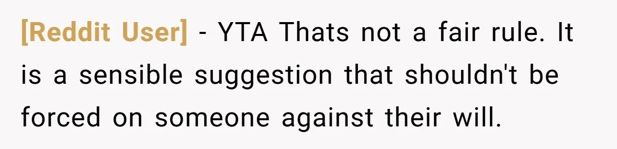 [Reddit User] − YTA Thats not a fair rule. It is a sensible suggestion that shouldn't be forced on someone against their will.
