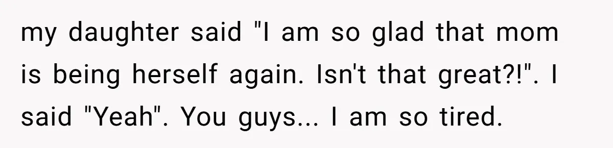 Devoted Stay-At-Home Dad Uncovers Wife’s Secret Date - 5000 Words Journal Of A Heartbroken Man my daughter said "I am so glad that mom is being herself again. Isn't that great?!". I said "Yeah". You guys... I am so tired.