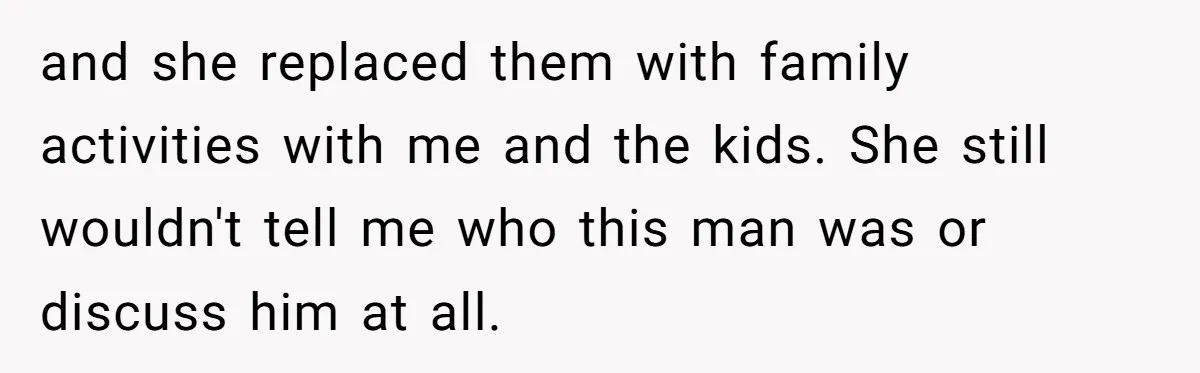 Devoted Stay-At-Home Dad Uncovers Wife’s Secret Date - 5000 Words Journal Of A Heartbroken Man and she replaced them with family activities with me and the kids. She still wouldn't tell me who this man was or discuss him at all.