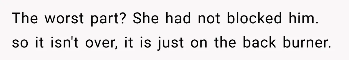 Devoted Stay-At-Home Dad Uncovers Wife’s Secret Date - 5000 Words Journal Of A Heartbroken Man The worst part? She had not blocked him. so it isn't over, it is just on the back burner.