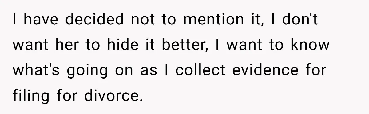 Devoted Stay-At-Home Dad Uncovers Wife’s Secret Date - 5000 Words Journal Of A Heartbroken Man I have decided not to mention it, I don't want her to hide it better, I want to know what's going on as I collect evidence for filing for divorce.