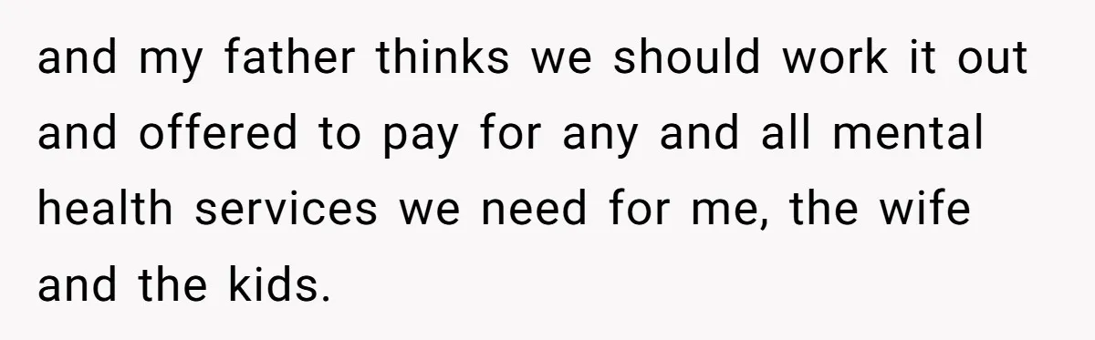 Devoted Stay-At-Home Dad Uncovers Wife’s Secret Date - 5000 Words Journal Of A Heartbroken Man and my father thinks we should work it out and offered to pay for any and all mental health services we need for me, the wife and the kids.